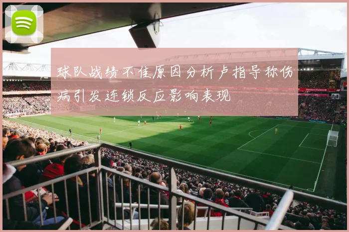 球队战绩不佳原因分析卢指导称伤病引发连锁反应影响表现
