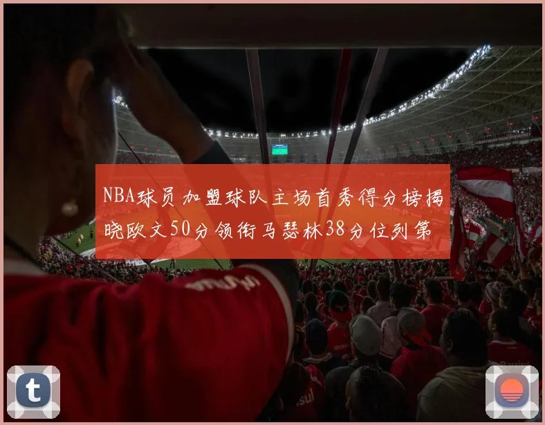 NBA球员加盟球队主场首秀得分榜揭晓欧文50分领衔马瑟林38分位列第四