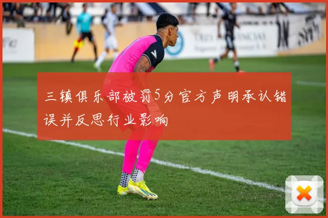 三镇俱乐部被罚5分官方声明承认错误并反思行业影响