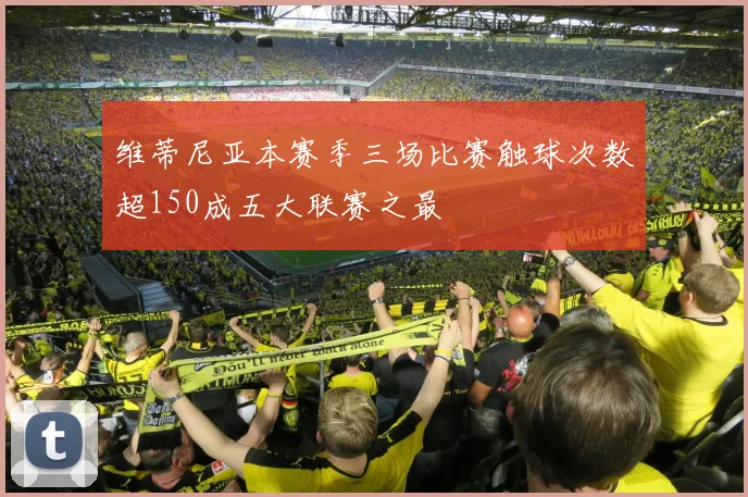 维蒂尼亚本赛季三场比赛触球次数超150成五大联赛之最