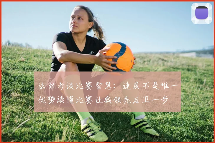 法尔考谈比赛智慧：速度不是唯一优势读懂比赛让我领先后卫一步