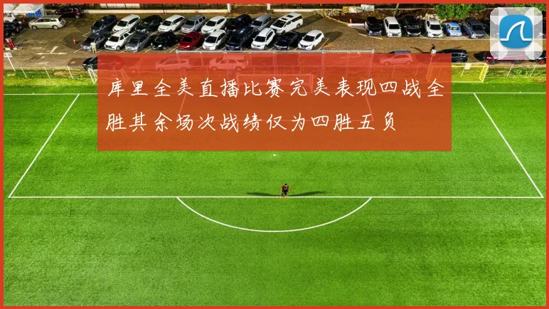 库里全美直播比赛完美表现四战全胜其余场次战绩仅为四胜五负