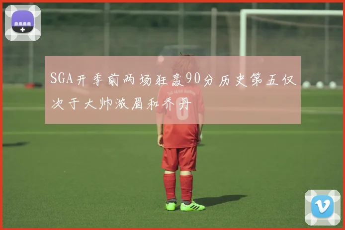 SGA开季前两场狂轰90分历史第五仅次于大帅浓眉和乔丹