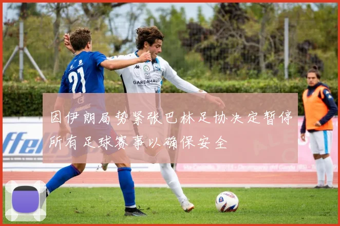 因伊朗局势紧张巴林足协决定暂停所有足球赛事以确保安全