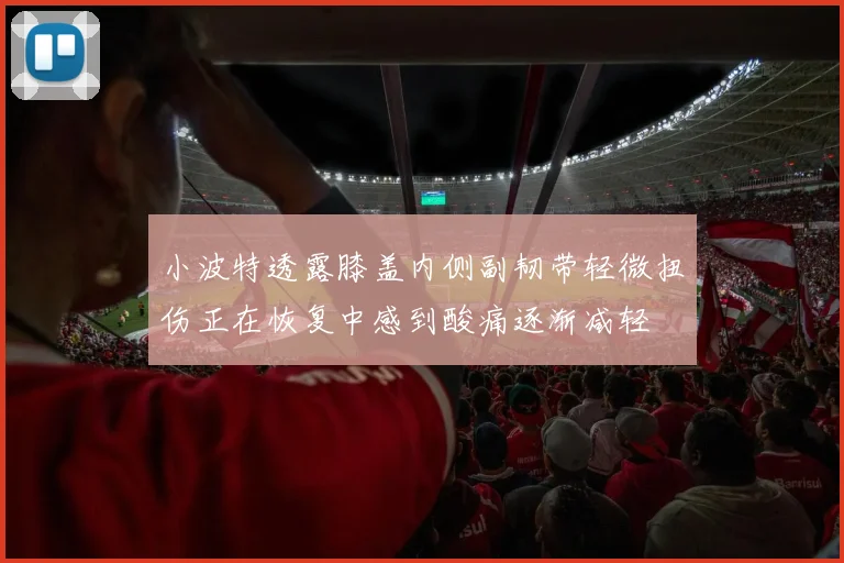 小波特透露膝盖内侧副韧带轻微扭伤正在恢复中感到酸痛逐渐减轻