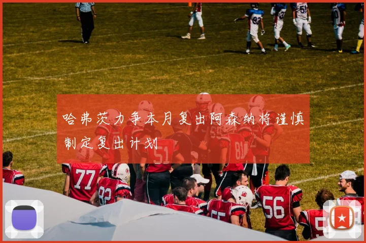 哈弗茨力争本月复出阿森纳将谨慎制定复出计划