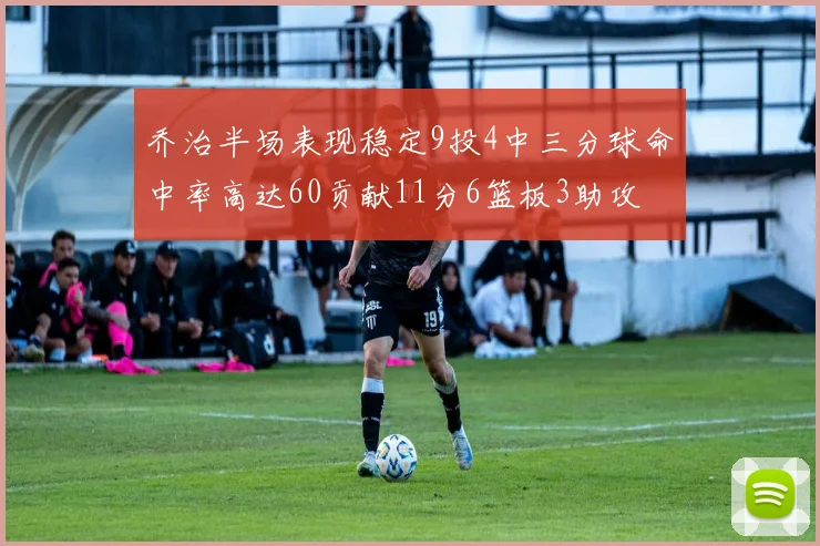 乔治半场表现稳定9投4中三分球命中率高达60贡献11分6篮板3助攻