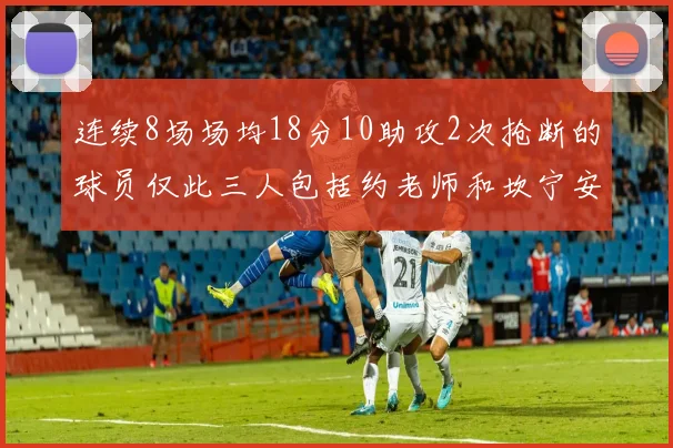 连续8场场均18分10助攻2次抢断的球员仅此三人包括约老师和坎宁安
