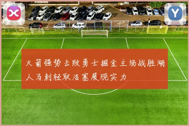 火箭强势击败勇士掘金主场战胜湖人马刺轻取活塞展现实力