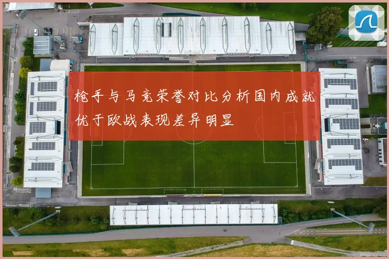 枪手与马竞荣誉对比分析国内成就优于欧战表现差异明显