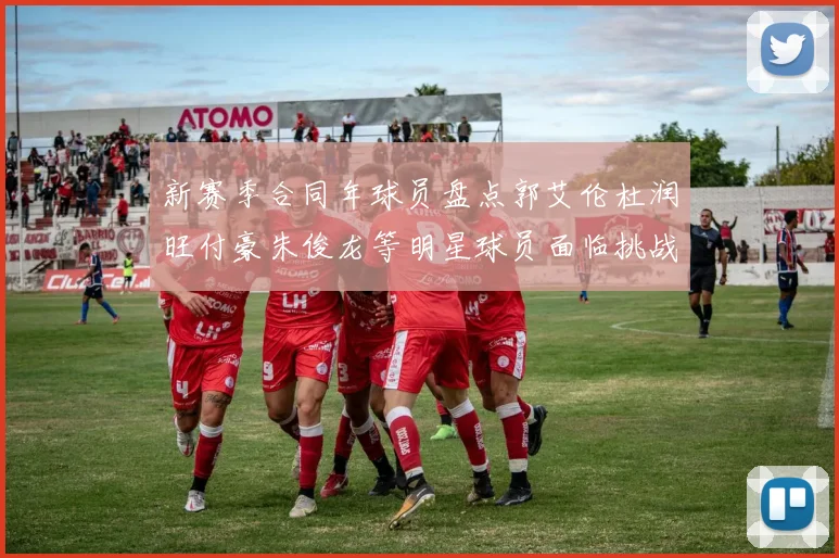 新赛季合同年球员盘点郭艾伦杜润旺付豪朱俊龙等明星球员面临挑战