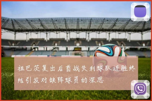 祖巴茨复出后首战失利球队连胜终结引发对缺阵球员的深思