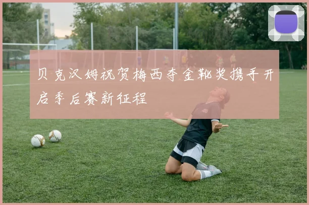 贝克汉姆祝贺梅西夺金靴奖携手开启季后赛新征程